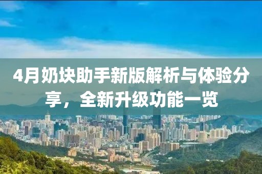 4月奶块助手新版解析与体验分享，全新升级功能一览