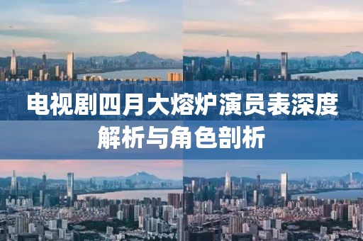 电视剧四月大熔炉演员表深度解析与角色剖析