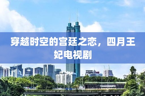 穿越时空的宫廷之恋，四月王妃电视剧