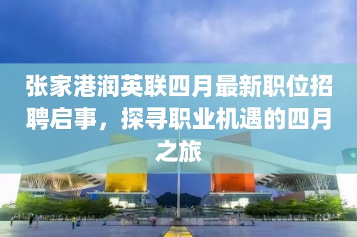 张家港润英联四月最新职位招聘启事，探寻职业机遇的四月之旅