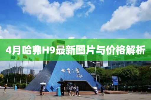 4月哈弗H9最新图片与价格解析