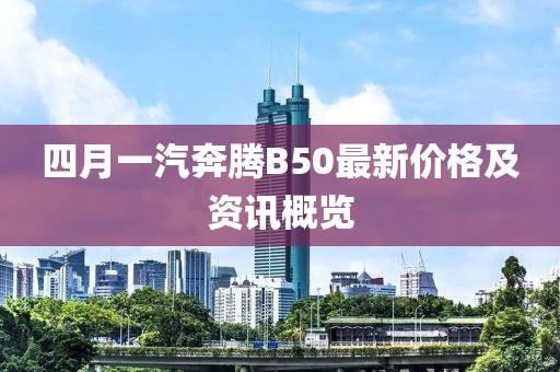 四月一汽奔腾B50最新价格及资讯概览