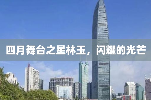 四月舞台之星林玉，闪耀的光芒