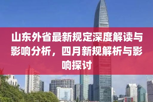山东外省最新规定深度解读与影响分析，四月新规解析与影响探讨