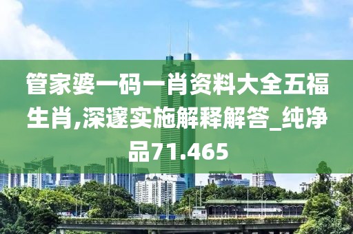 管家婆一码一肖资料大全五福生肖,深邃实施解释解答_纯净品71.465