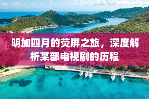 明加四月的荧屏之旅，深度解析某部电视剧的历程