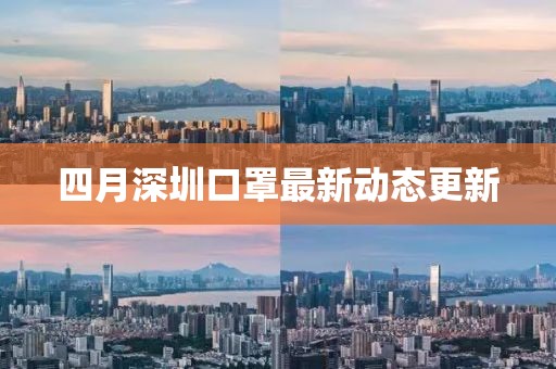 四月深圳口罩最新动态更新