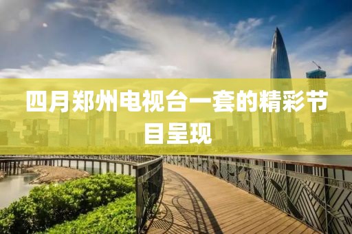 四月郑州电视台一套的精彩节目呈现
