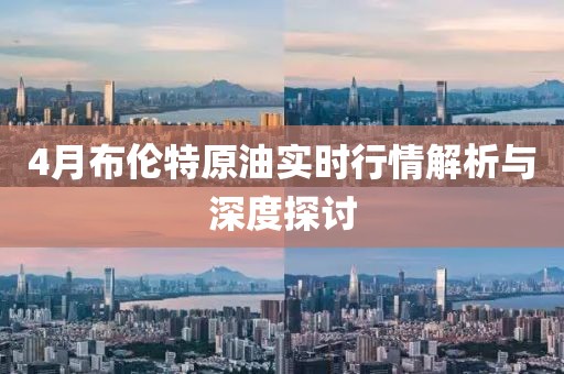 4月布伦特原油实时行情解析与深度探讨