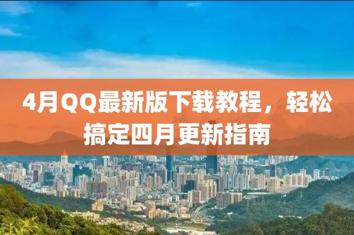 4月QQ最新版下载教程，轻松搞定四月更新指南