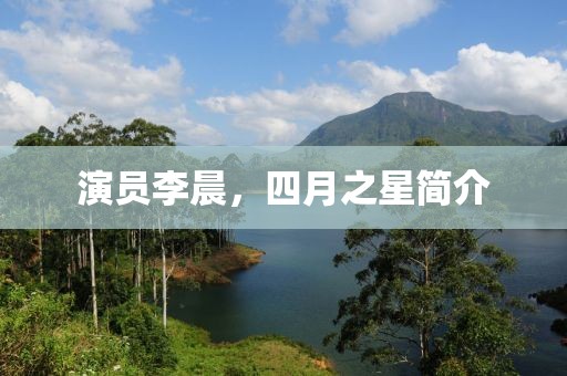 演员李晨，四月之星简介