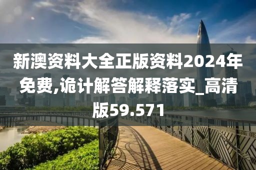 新澳资料大全正版资料2024年免费,诡计解答解释落实_高清版59.571