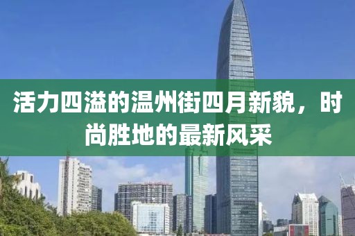 活力四溢的温州街四月新貌，时尚胜地的最新风采