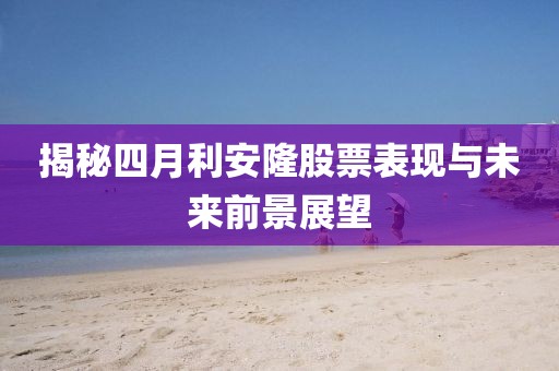 揭秘四月利安隆股票表现与未来前景展望
