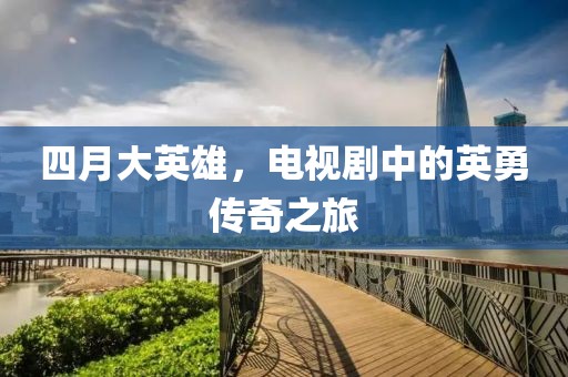 四月大英雄，电视剧中的英勇传奇之旅