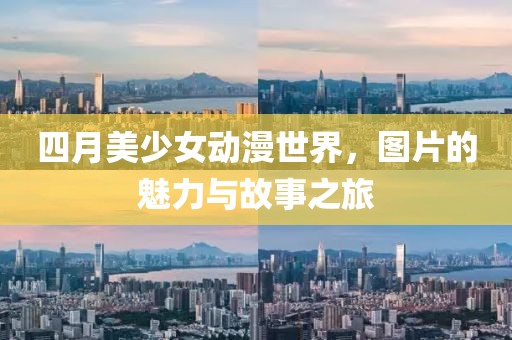 四月美少女动漫世界，图片的魅力与故事之旅