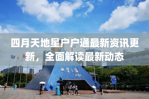 四月天地星户户通最新资讯更新，全面解读最新动态