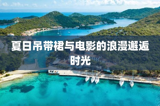 夏日吊带裙与电影的浪漫邂逅时光
