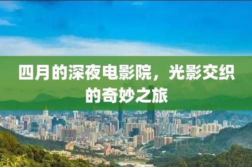 四月的深夜电影院，光影交织的奇妙之旅