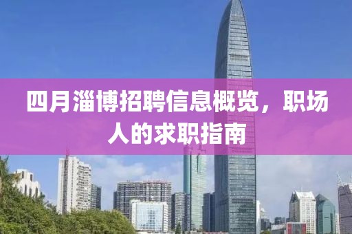 四月淄博招聘信息概览，职场人的求职指南