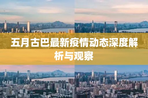 五月古巴最新疫情动态深度解析与观察