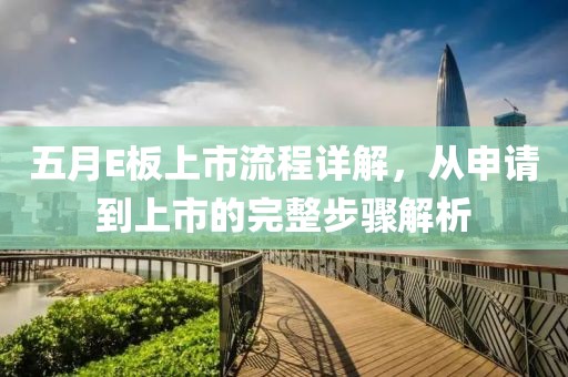 五月E板上市流程详解，从申请到上市的完整步骤解析