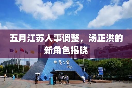 五月江苏人事调整，汤正洪的新角色揭晓