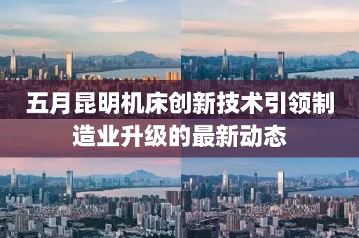 五月昆明机床创新技术引领制造业升级的最新动态