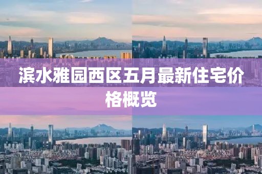 滨水雅园西区五月最新住宅价格概览