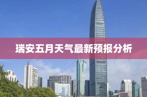 瑞安五月天气最新预报分析
