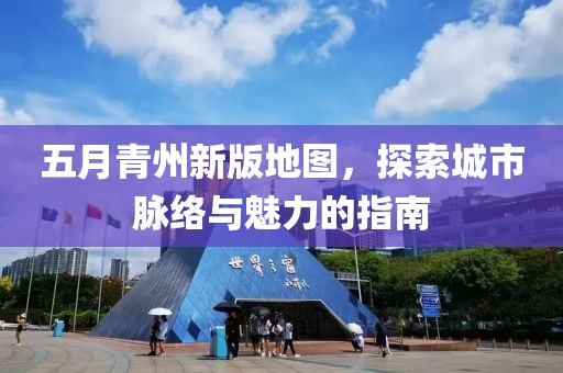 五月青州新版地图，探索城市脉络与魅力的指南