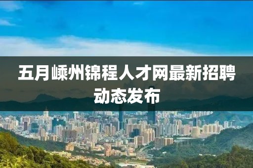 五月嵊州锦程人才网最新招聘动态发布