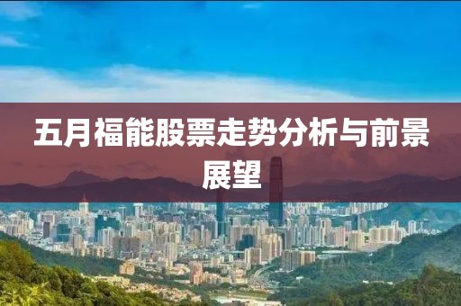 五月福能股票走势分析与前景展望