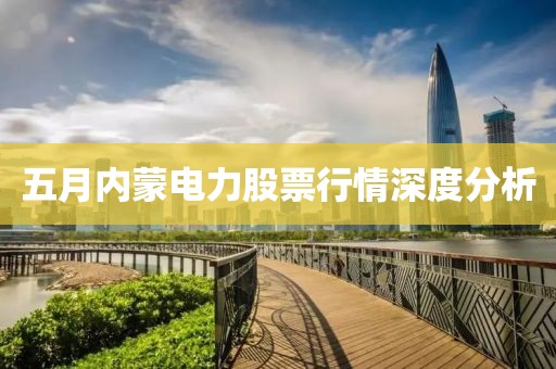 五月内蒙电力股票行情深度分析
