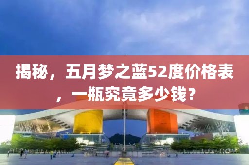 揭秘，五月梦之蓝52度价格表，一瓶究竟多少钱？