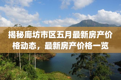 揭秘廊坊市区五月最新房产价格动态，最新房产价格一览