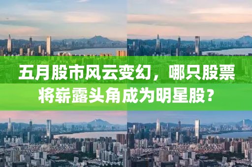 五月股市风云变幻，哪只股票将崭露头角成为明星股？
