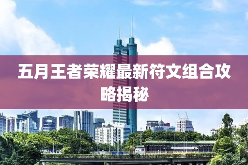 五月王者荣耀最新符文组合攻略揭秘
