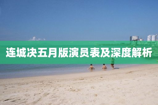 连城决五月版演员表及深度解析