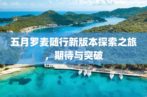 五月罗麦随行新版本探索之旅，期待与突破