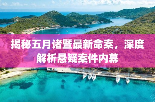 揭秘五月诸暨最新命案，深度解析悬疑案件内幕
