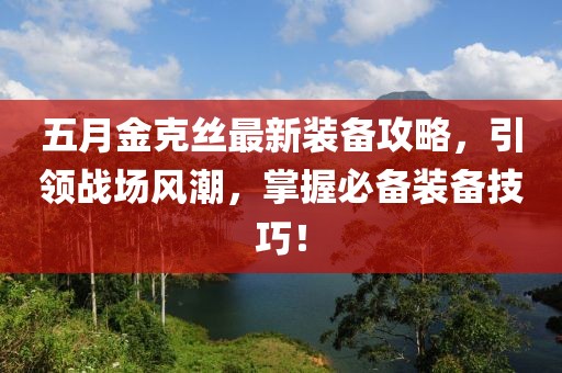五月金克丝最新装备攻略，引领战场风潮，掌握必备装备技巧！
