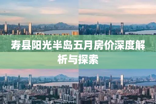 寿县阳光半岛五月房价深度解析与探索