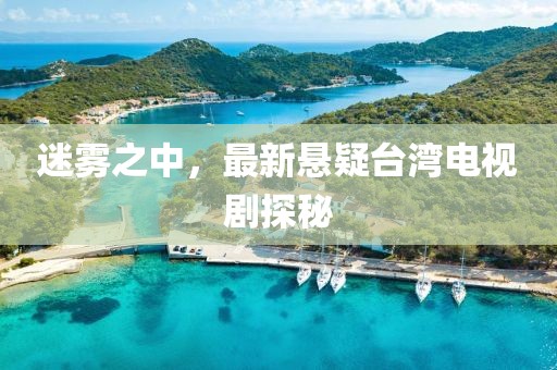 迷雾之中，最新悬疑台湾电视剧探秘