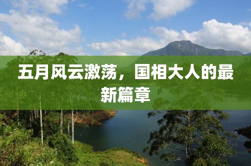 五月风云激荡，国相大人的最新篇章