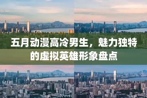 五月动漫高冷男生，魅力独特的虚拟英雄形象盘点