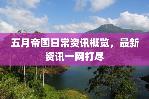 五月帝国日常资讯概览，最新资讯一网打尽