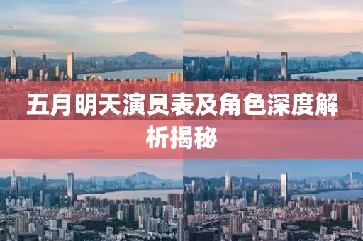 五月明天演员表及角色深度解析揭秘