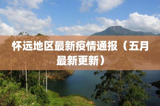 怀远地区最新疫情通报（五月最新更新）