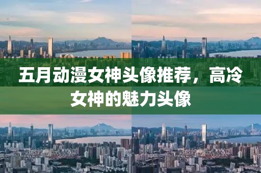 五月动漫女神头像推荐，高冷女神的魅力头像